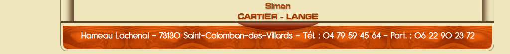 Simon Cartier - LangeHameau Lachenal - 73130 Saint-Colomban-des-Villards - Tél. : 04 79 59 45 64 - Port. : 06 22 90 23 72